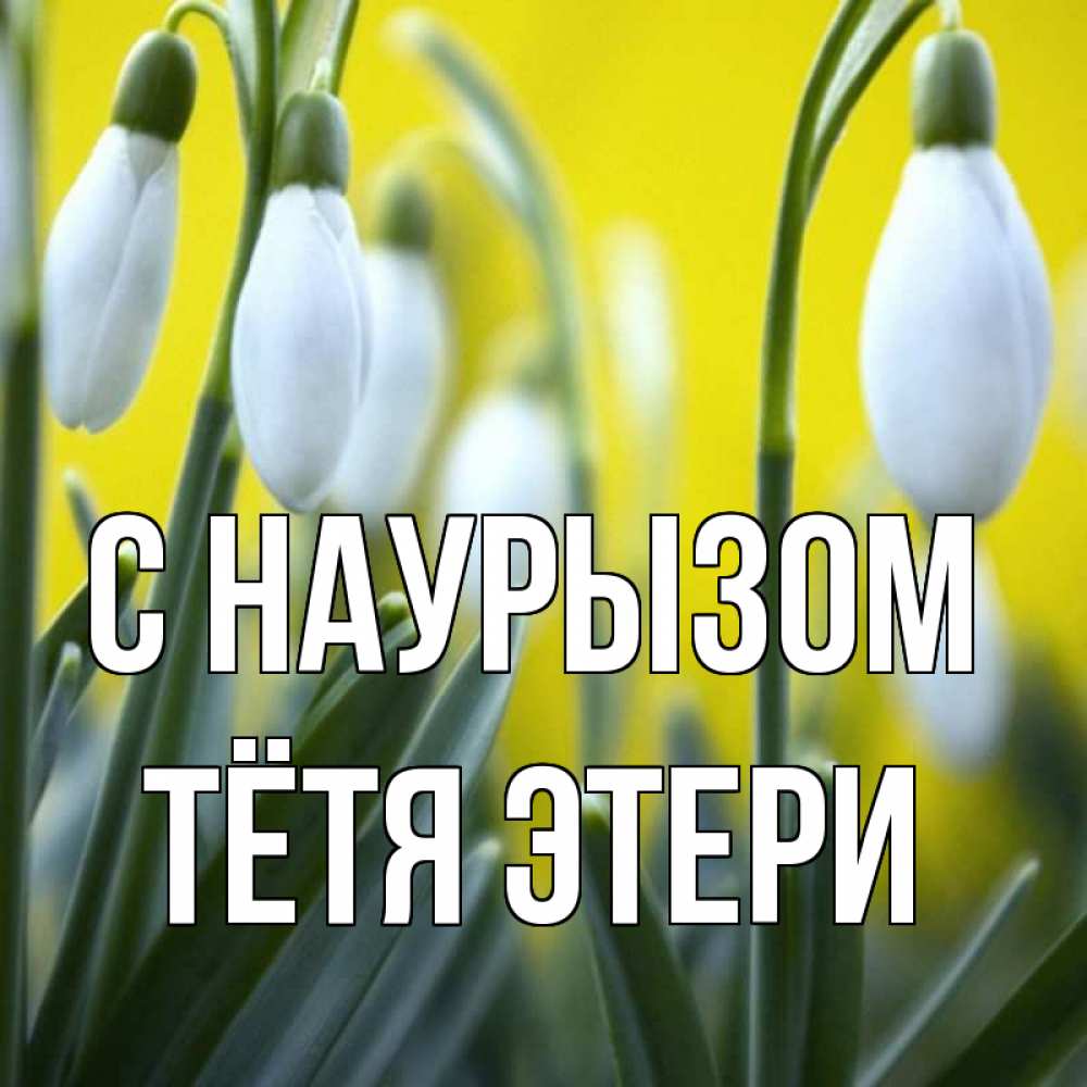 Открытка на каждый день с именем, Тётя-Этери С наурызом весенние цветы Прикольная открытка с пожеланием онлайн скачать бесплатно 