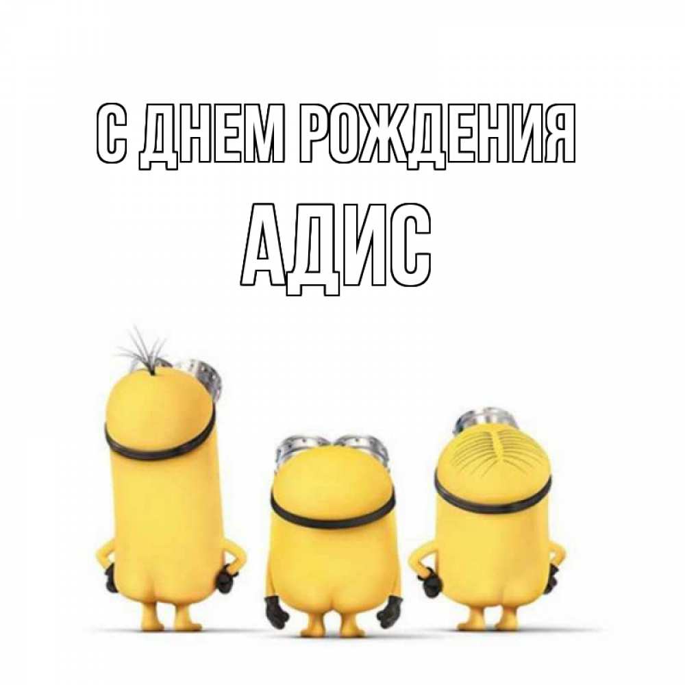 Открытка на каждый день с именем, Адис С днем рождения миньоны Прикольная открытка с пожеланием онлайн скачать бесплатно 