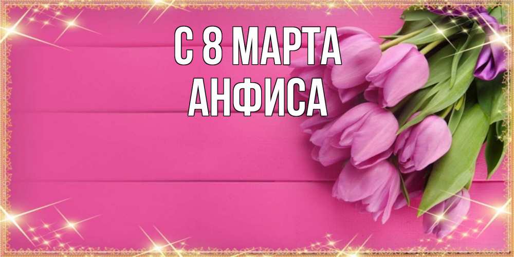Открытка на каждый день с именем, Анфиса С 8 МАРТА открытка для фотошопа с подписью Прикольная открытка с пожеланием онлайн скачать бесплатно 