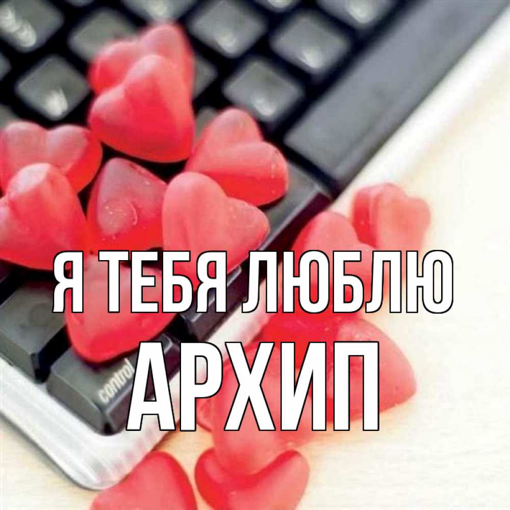 Открытка на каждый день с именем, Архип Я тебя люблю конфеты в виде сердец Прикольная открытка с пожеланием онлайн скачать бесплатно 