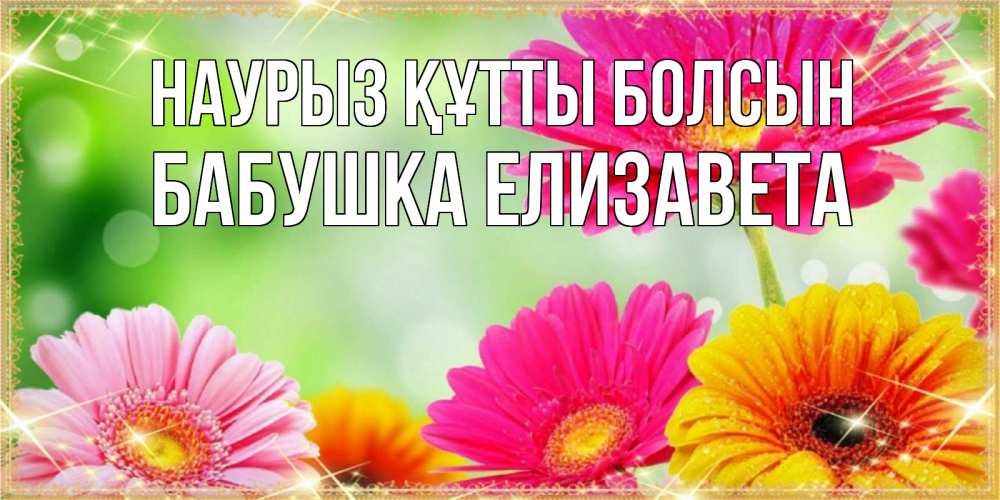 Открытка на каждый день с именем, Бабушка-Елизавета Наурыз құтты болсын цветочки для любимой женщины Прикольная открытка с пожеланием онлайн скачать бесплатно 
