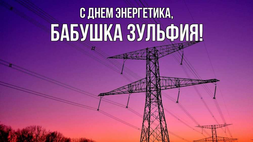 Открытка на каждый день с именем, Бабушка-Зульфия С днем энергетика закат лэп Прикольная открытка с пожеланием онлайн скачать бесплатно 