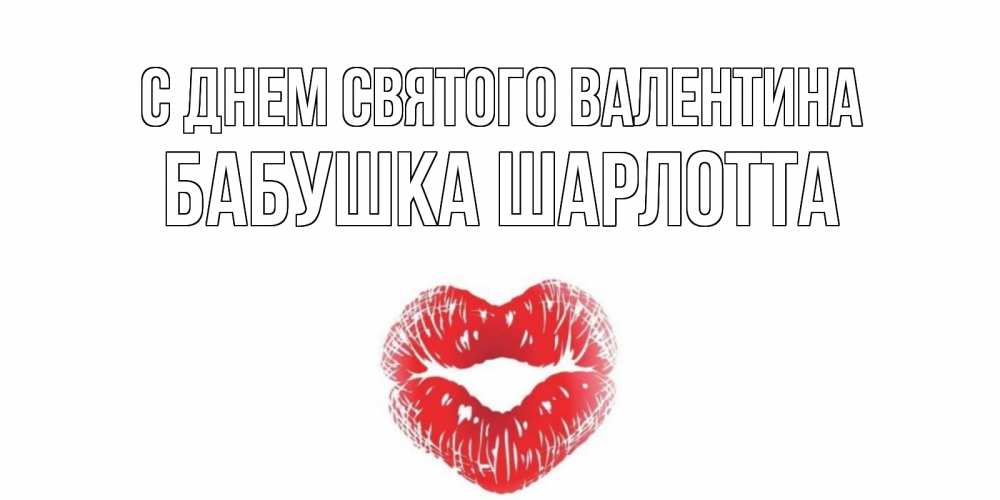 Открытка на каждый день с именем, Бабушка-Шарлотта С днем Святого Валентина поцелуй на валентинке с именем Прикольная открытка с пожеланием онлайн скачать бесплатно 