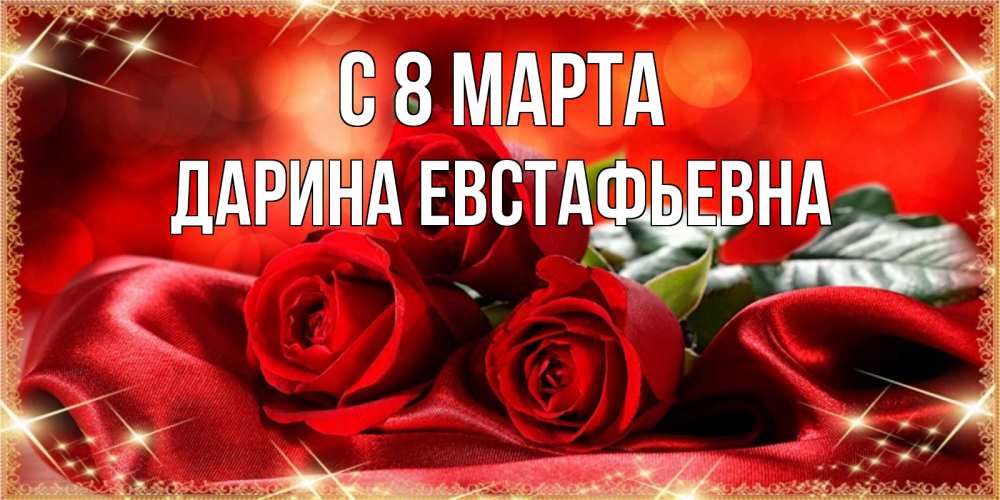 Открытка на каждый день с именем, Дарина-Евстафьевна С 8 марта открытка красного цвета с розами на 8 марта Прикольная открытка с пожеланием онлайн скачать бесплатно 