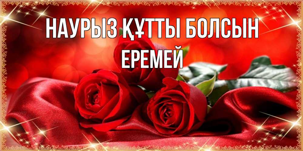 Открытка на каждый день с именем, Еремей Наурыз құтты болсын открытка красного цвета с розами на наурыз Прикольная открытка с пожеланием онлайн скачать бесплатно 
