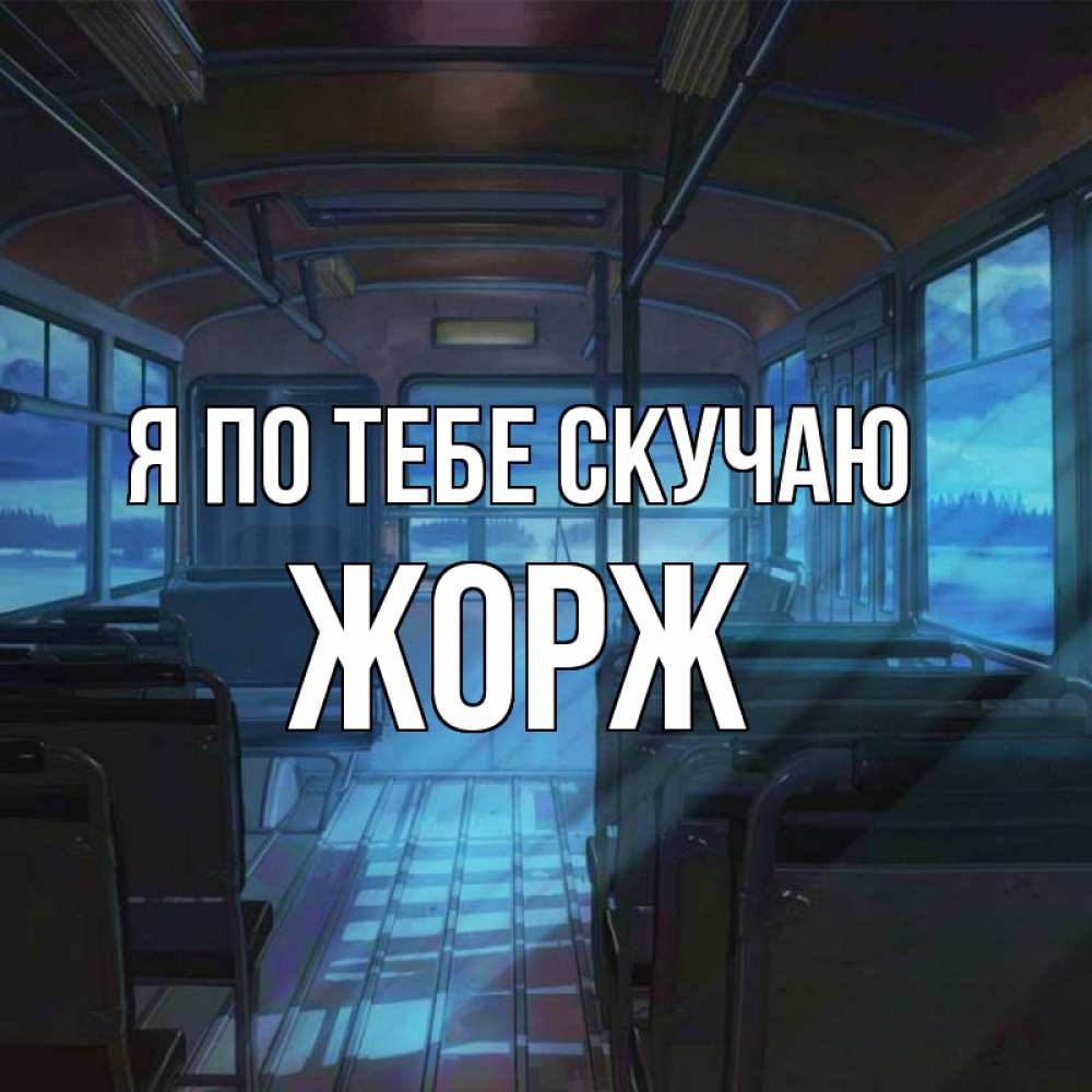 Открытка на каждый день с именем, Жорж Я по тебе скучаю тоска Прикольная открытка с пожеланием онлайн скачать бесплатно 