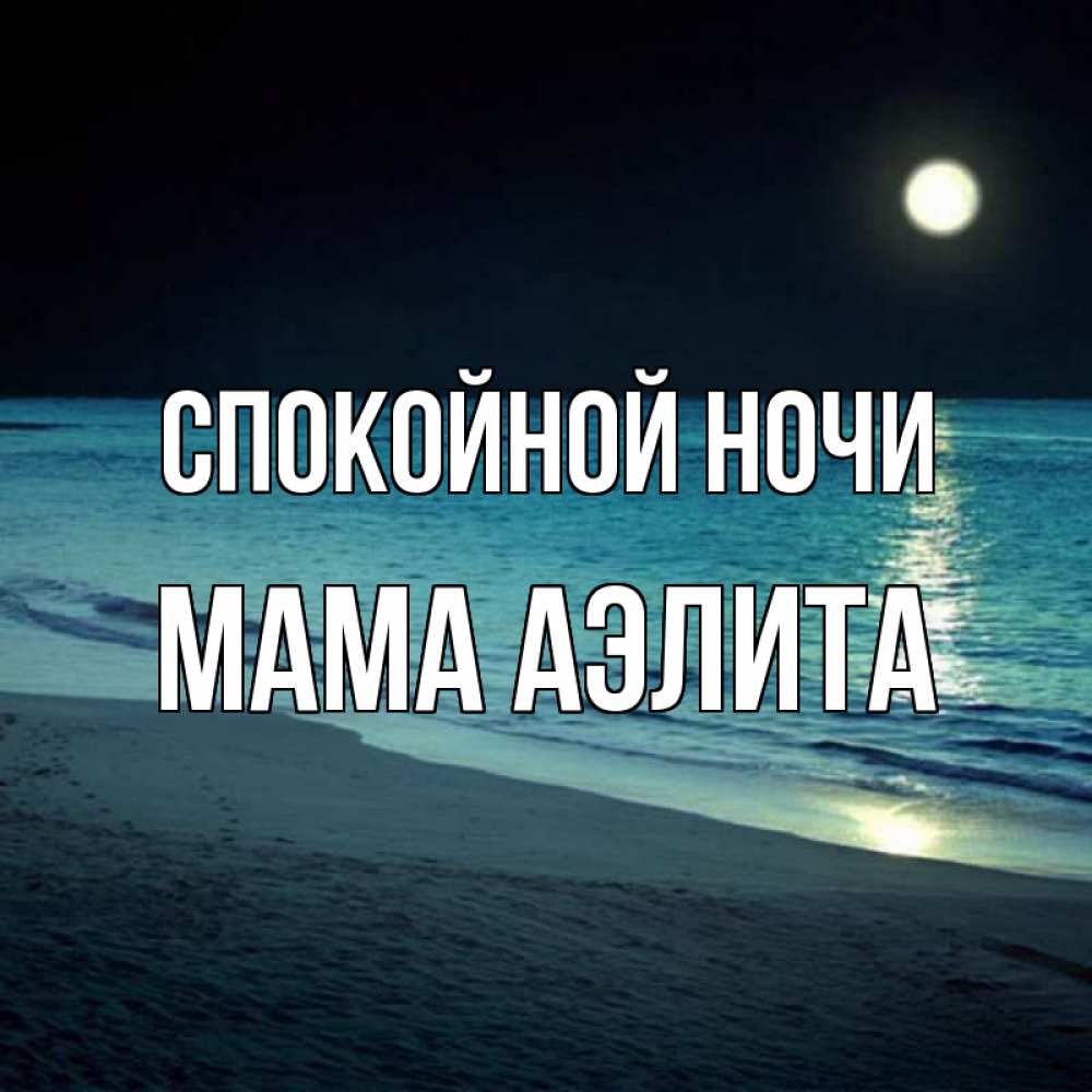 Открытка на каждый день с именем, Мама-Аэлита Спокойной ночи нежное море ночью Прикольная открытка с пожеланием онлайн скачать бесплатно 