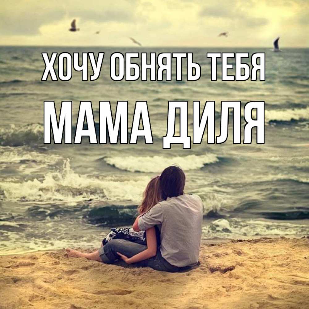 Открытка на каждый день с именем, Мама-Диля Хочу обнять тебя возлюбленные на песочке Прикольная открытка с пожеланием онлайн скачать бесплатно 