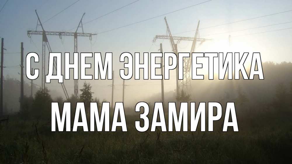 Открытка на каждый день с именем, Мама-Замира С днем энергетика ЛЭП Прикольная открытка с пожеланием онлайн скачать бесплатно 