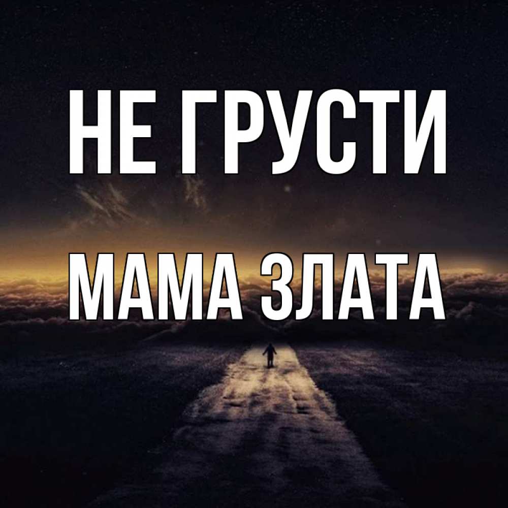 Открытка на каждый день с именем, Мама-Злата Не грусти дорога в никуда Прикольная открытка с пожеланием онлайн скачать бесплатно 