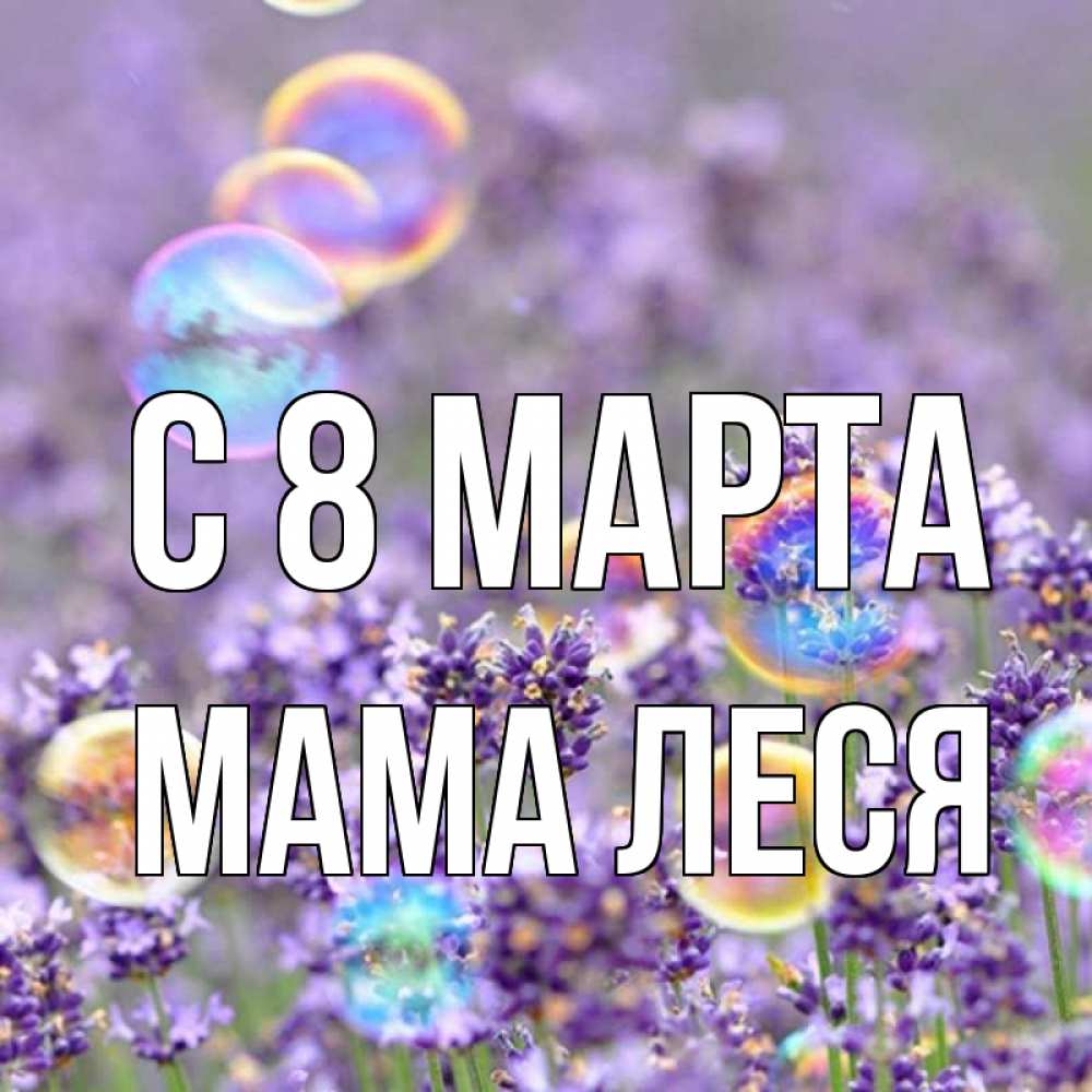 Открытка на каждый день с именем, Мама-Леся С 8 МАРТА цветы Прикольная открытка с пожеланием онлайн скачать бесплатно 