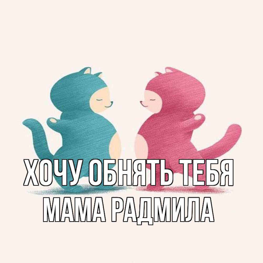 Открытка на каждый день с именем, Мама-Радмила Хочу обнять тебя пузики и котики Прикольная открытка с пожеланием онлайн скачать бесплатно 