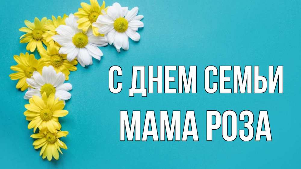 Открытка на каждый день с именем, Мама-Роза С днем семьи с днем семьи Прикольная открытка с пожеланием онлайн скачать бесплатно 