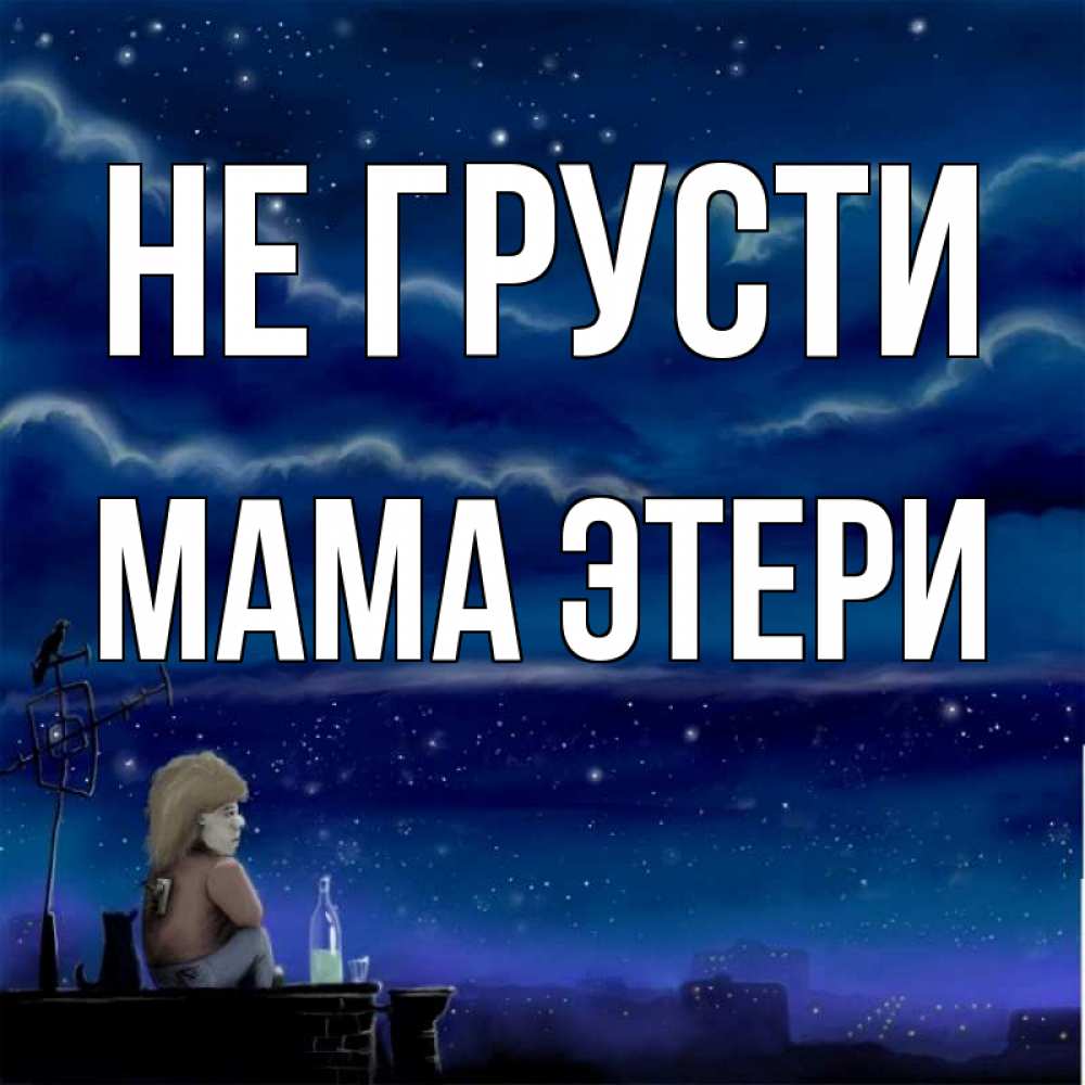 Открытка на каждый день с именем, Мама-Этери Не грусти город с крыши Прикольная открытка с пожеланием онлайн скачать бесплатно 