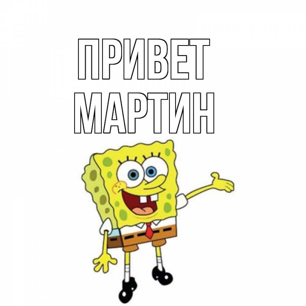 Открытка на каждый день с именем, Мартин Привет спанч Боб на позитиве Прикольная открытка с пожеланием онлайн скачать бесплатно 