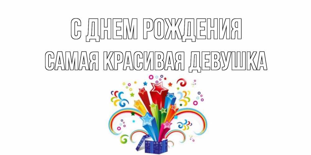 Открытка на каждый день с именем, Самая-красивая-девушка С днем рождения Коробка,радуга,звезды Прикольная открытка с пожеланием онлайн скачать бесплатно 