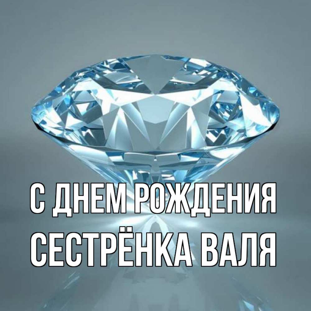 Открытка на каждый день с именем, Сестрёнка-Валя С днем рождения с бриллиантом голубого цвета Прикольная открытка с пожеланием онлайн скачать бесплатно 