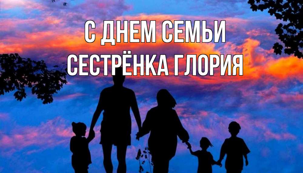 Открытка на каждый день с именем, Сестрёнка-Глория С днем семьи семья Прикольная открытка с пожеланием онлайн скачать бесплатно 