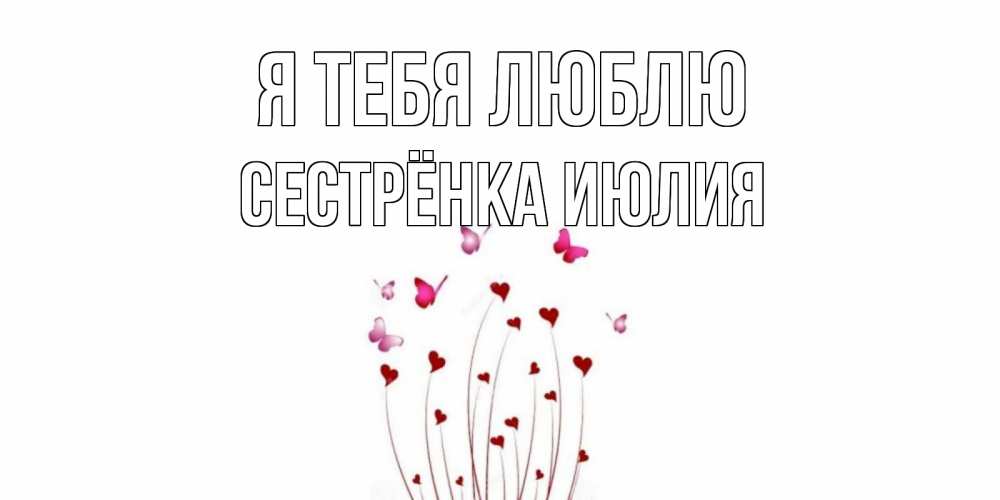 Открытка на каждый день с именем, Сестрёнка-Июлия Я тебя люблю бабо Прикольная открытка с пожеланием онлайн скачать бесплатно 