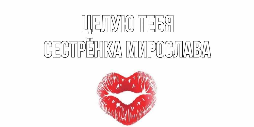 Открытка на каждый день с именем, Сестрёнка-Мирослава Целую тебя поцелуй Прикольная открытка с пожеланием онлайн скачать бесплатно 