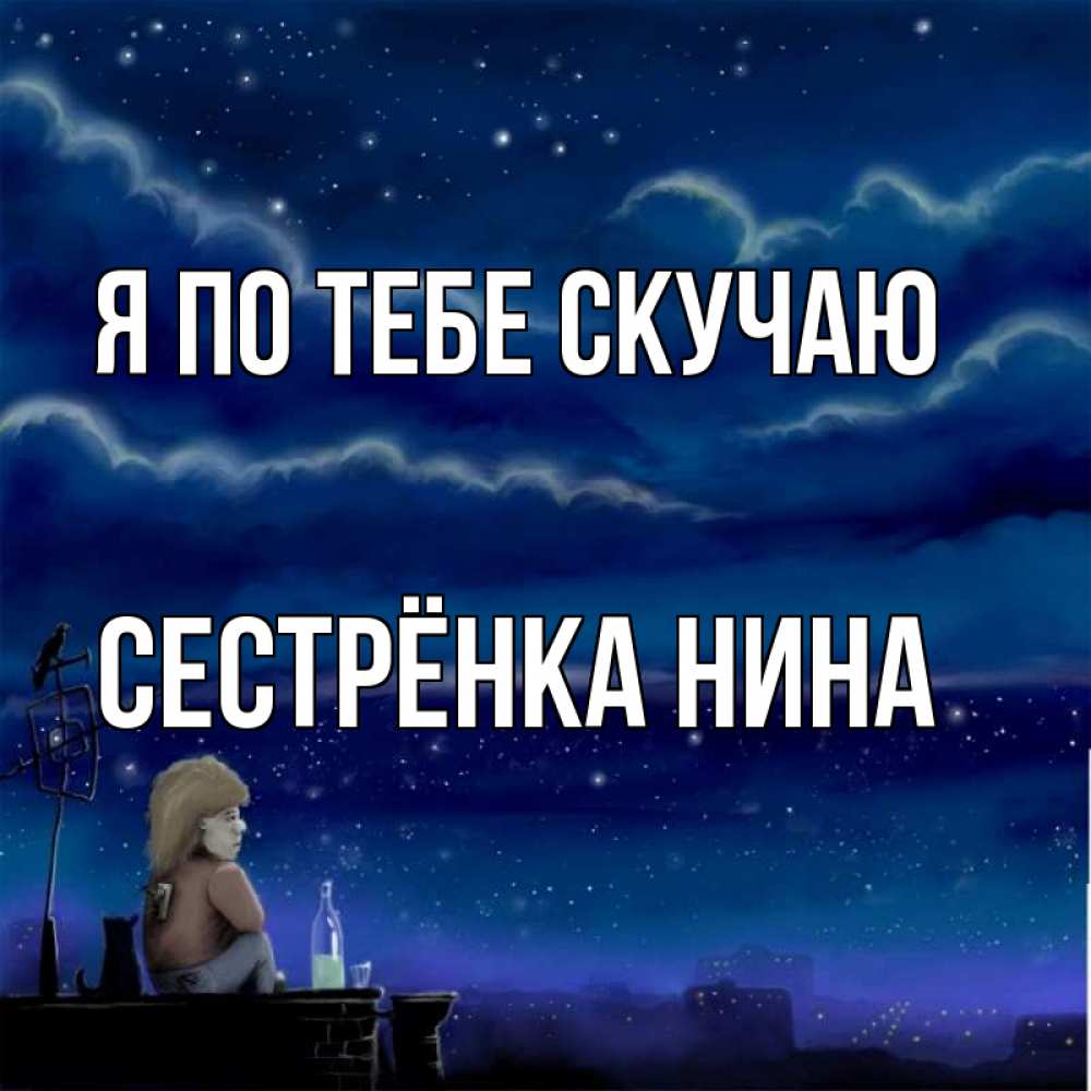 Открытка на каждый день с именем, Сестрёнка-Нина Я по тебе скучаю на крыше 1 Прикольная открытка с пожеланием онлайн скачать бесплатно 