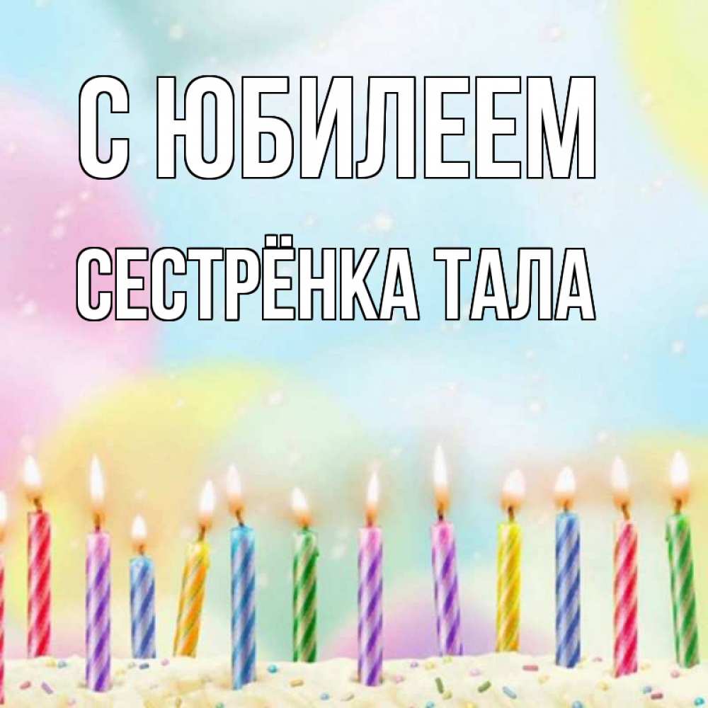 Открытка на каждый день с именем, Сестрёнка-Тала С юбилеем разноцветное Прикольная открытка с пожеланием онлайн скачать бесплатно 