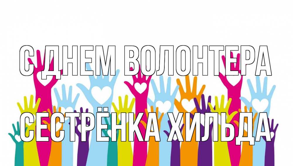 Открытка на каждый день с именем, Сестрёнка-Хильда С днем волонтера С днем волонтера Прикольная открытка с пожеланием онлайн скачать бесплатно 