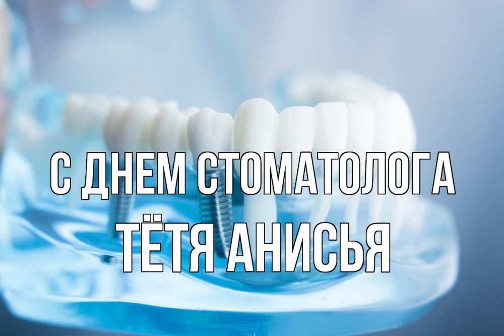 Открытка на каждый день с именем, Тётя-Анисья С днем стоматолога с днем стоматолога Прикольная открытка с пожеланием онлайн скачать бесплатно 