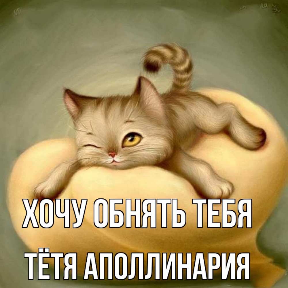 Открытка на каждый день с именем, Тётя-Аполлинария Хочу обнять тебя кошечка Прикольная открытка с пожеланием онлайн скачать бесплатно 