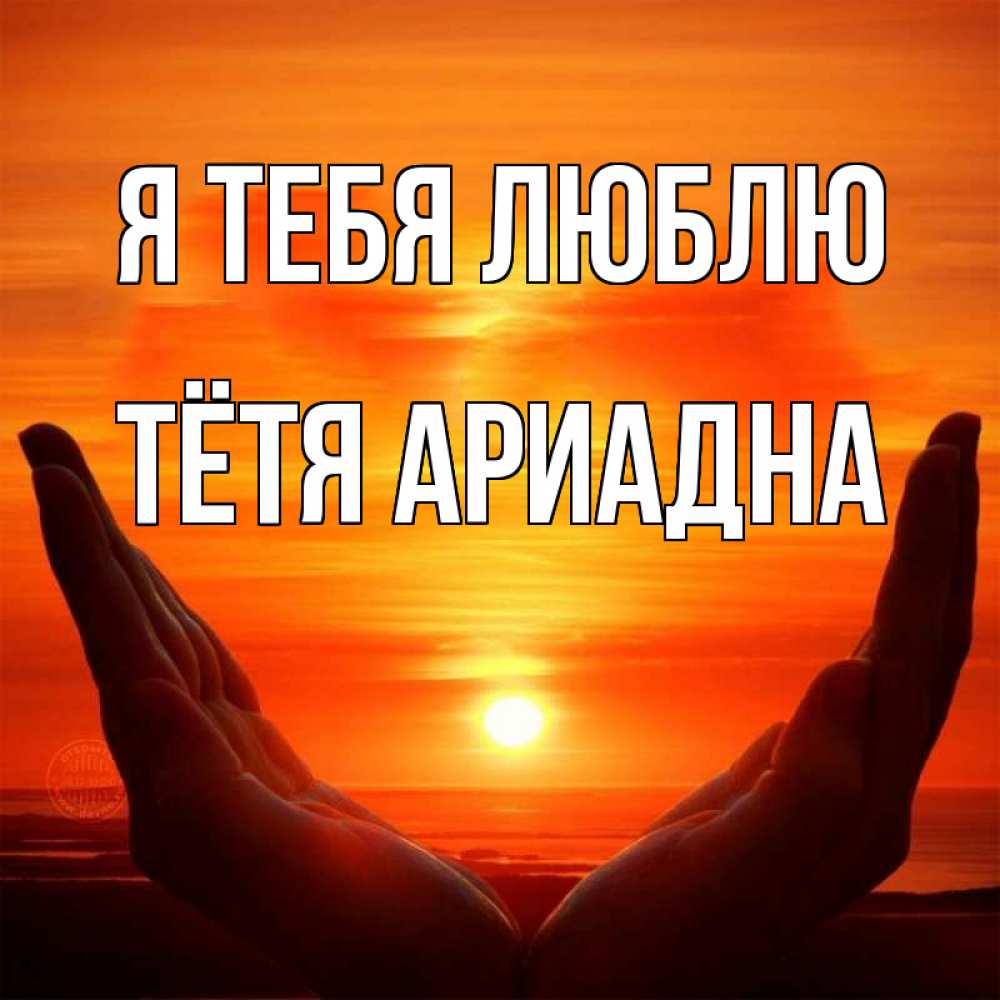 Открытка на каждый день с именем, Тётя-Ариадна Я тебя люблю в руках Прикольная открытка с пожеланием онлайн скачать бесплатно 