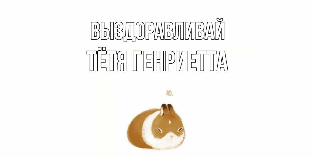 Открытка на каждый день с именем, Тётя-Генриетта Выздоравливай морская свинка на открытке с пожеланиями не болеть Прикольная открытка с пожеланием онлайн скачать бесплатно 