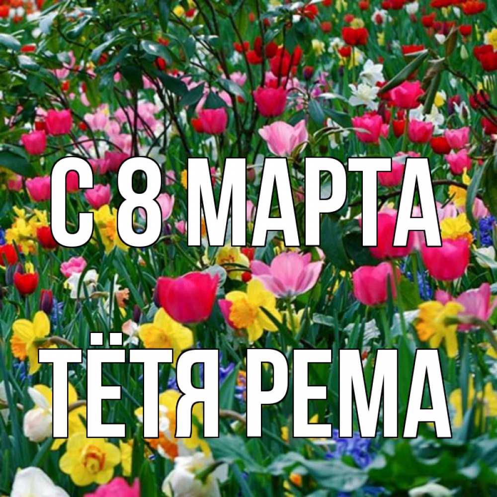 Открытка на каждый день с именем, Тётя-Рема С 8 МАРТА с международным женским днем поздравления для женщины Прикольная открытка с пожеланием онлайн скачать бесплатно 