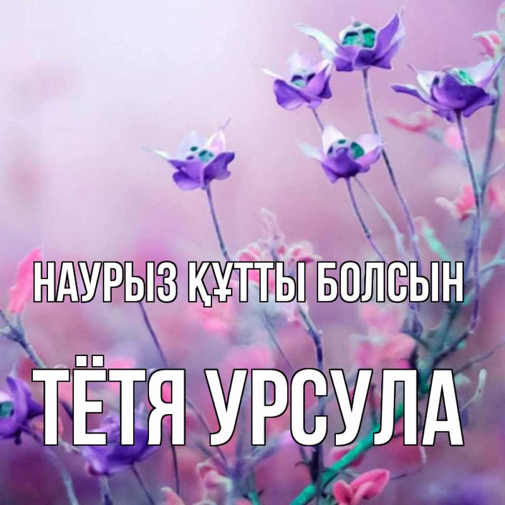 Открытка на каждый день с именем, Тётя-Урсула Наурыз құтты болсын наурыз  2 Прикольная открытка с пожеланием онлайн скачать бесплатно 