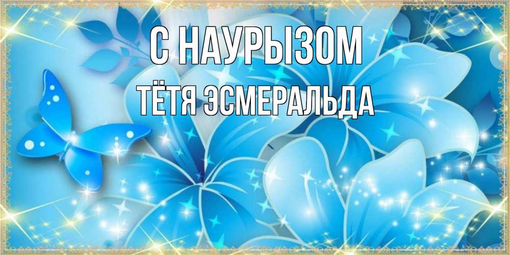 Открытка на каждый день с именем, Тётя-Эсмеральда С наурызом современные открытки на праздник весны наурыз Прикольная открытка с пожеланием онлайн скачать бесплатно 