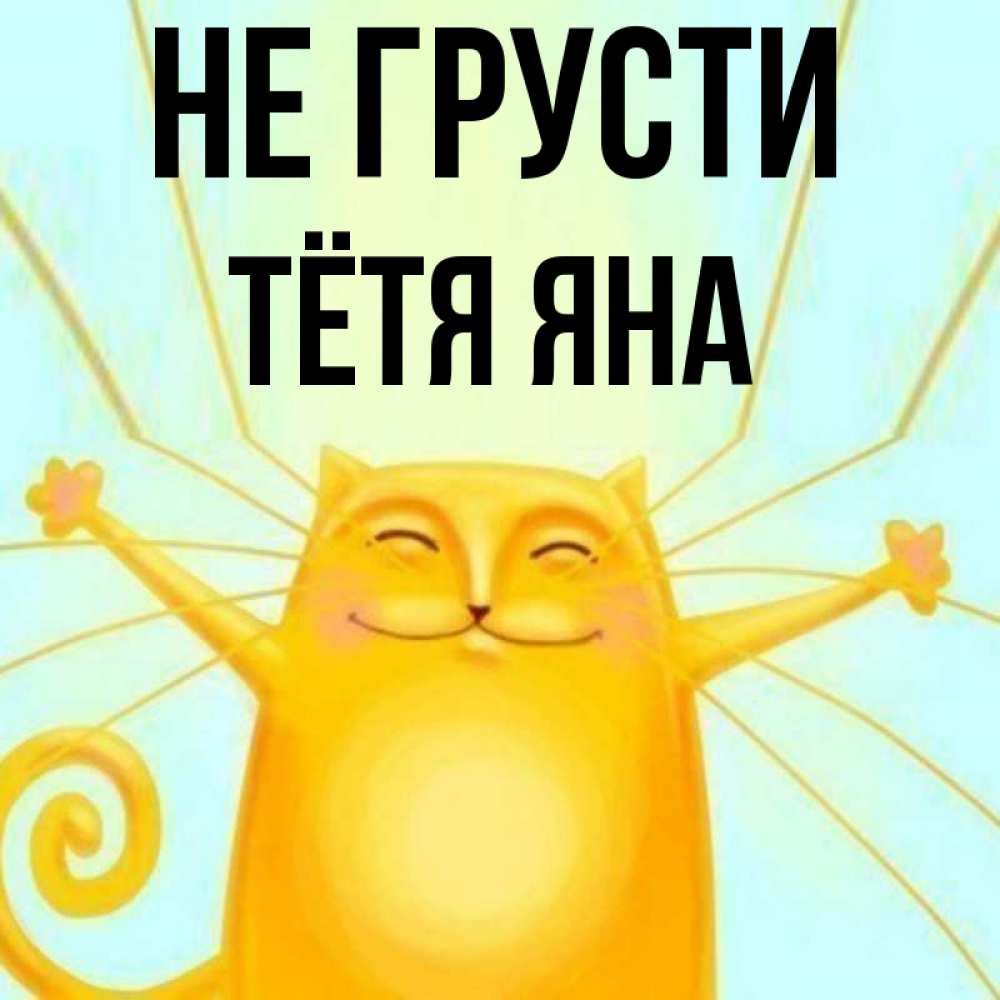 Открытка на каждый день с именем, Тётя-Яна Не грусти обнимашки усатые Прикольная открытка с пожеланием онлайн скачать бесплатно 