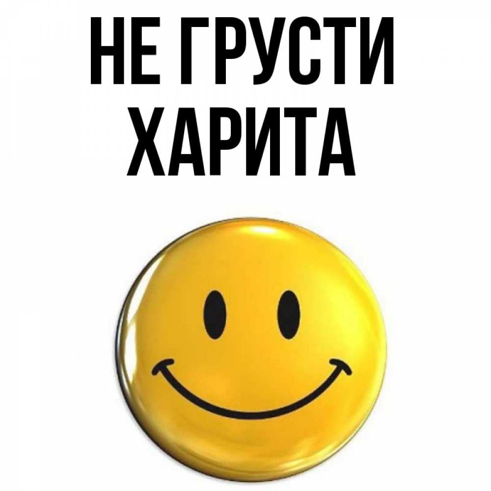 Открытка на каждый день с именем, Харита Не грусти триде смайл Прикольная открытка с пожеланием онлайн скачать бесплатно 
