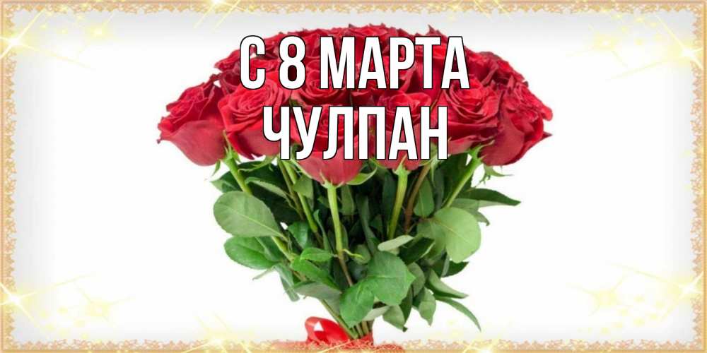 Открытка на каждый день с именем, Чулпан С 8 марта самый огромный букет для милых дам Прикольная открытка с пожеланием онлайн скачать бесплатно 