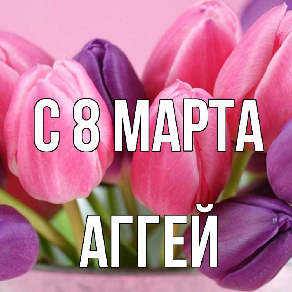 Открытка на каждый день с именем, Аггей С 8 МАРТА маме 1 Прикольная открытка с пожеланием онлайн скачать бесплатно 