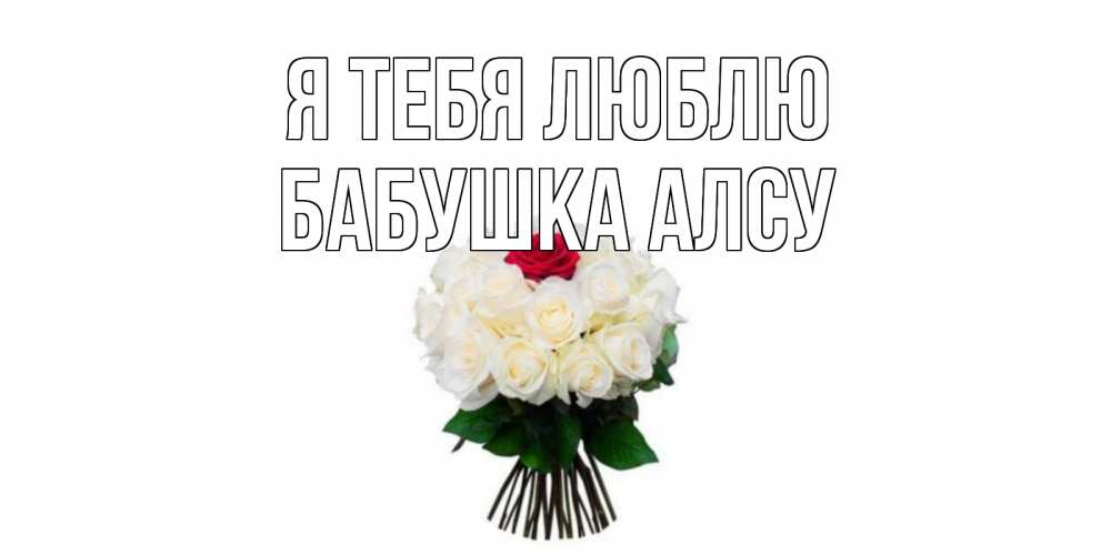 Открытка на каждый день с именем, Бабушка-Алсу Я тебя люблю единственная Прикольная открытка с пожеланием онлайн скачать бесплатно 