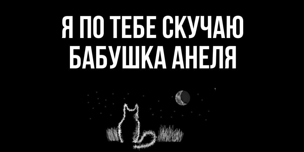 Открытка на каждый день с именем, Бабушка-Анеля Я по тебе скучаю кот Прикольная открытка с пожеланием онлайн скачать бесплатно 