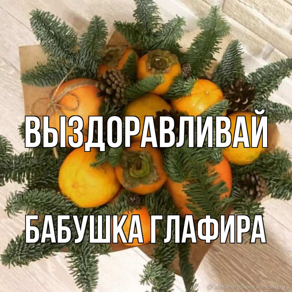 Открытка на каждый день с именем, Бабушка-Глафира Выздоравливай апельсины и хурьма Прикольная открытка с пожеланием онлайн скачать бесплатно 
