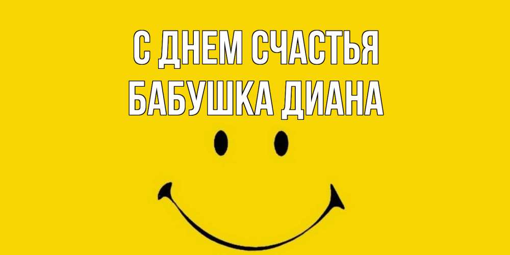 Открытка на каждый день с именем, Бабушка-Диана С днем счастья радость и улыбка Прикольная открытка с пожеланием онлайн скачать бесплатно 