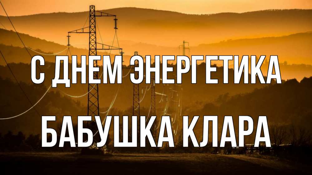 Открытка на каждый день с именем, Бабушка-Клара С днем энергетика ЛЭП провода горы закат Прикольная открытка с пожеланием онлайн скачать бесплатно 