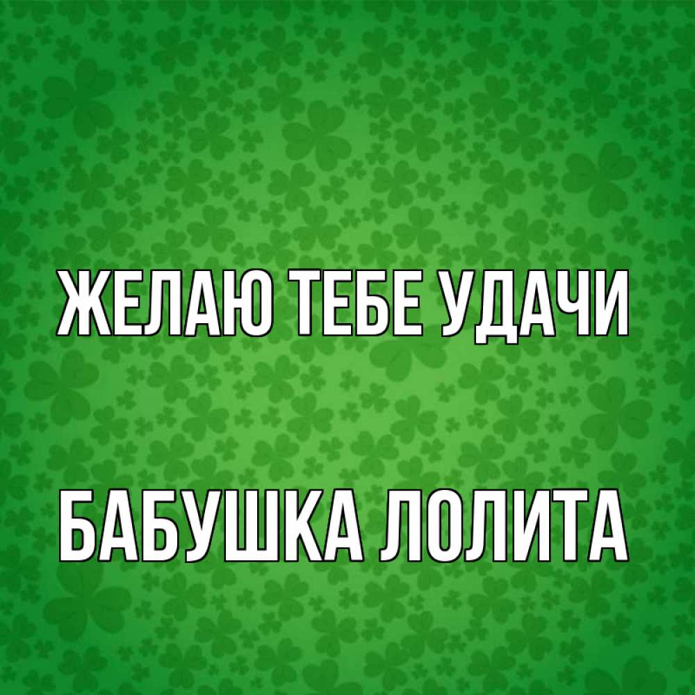 Открытка на каждый день с именем, Бабушка-Лолита Желаю тебе удачи много листочков на удачу Прикольная открытка с пожеланием онлайн скачать бесплатно 