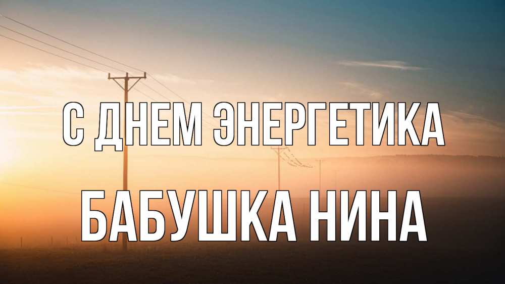 Открытка на каждый день с именем, Бабушка-Нина С днем энергетика дымка столбы провода Прикольная открытка с пожеланием онлайн скачать бесплатно 
