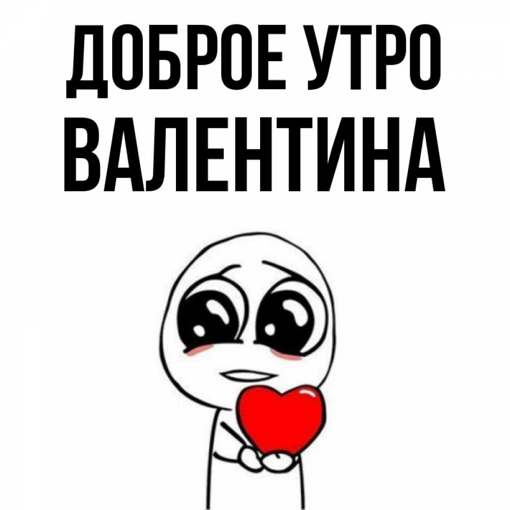 Открытка на каждый день с именем, Валентина Доброе утро позитивные открытки Прикольная открытка с пожеланием онлайн скачать бесплатно 