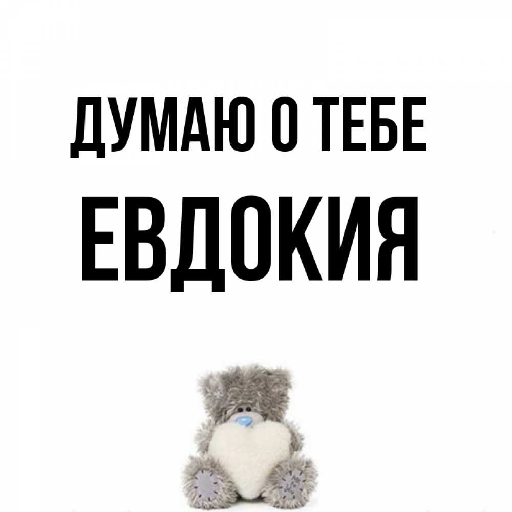 Открытка на каждый день с именем, Евдокия Думаю о тебе тедди с сердечком для любимой Прикольная открытка с пожеланием онлайн скачать бесплатно 