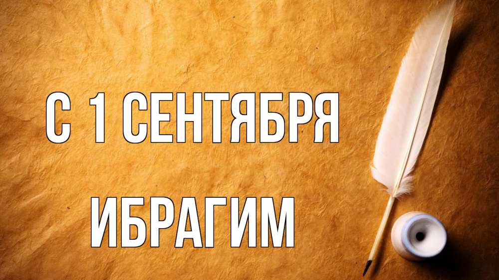 Открытка на каждый день с именем, Ибрагим С 1 сентября с днем знаний Прикольная открытка с пожеланием онлайн скачать бесплатно 
