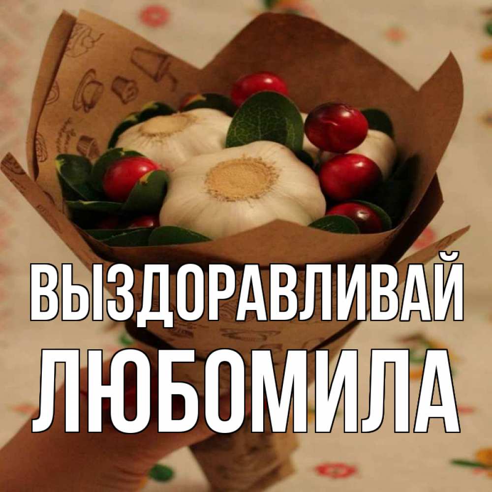 Открытка на каждый день с именем, Любомила Выздоравливай букет из фитонцидов и витамина c Прикольная открытка с пожеланием онлайн скачать бесплатно 