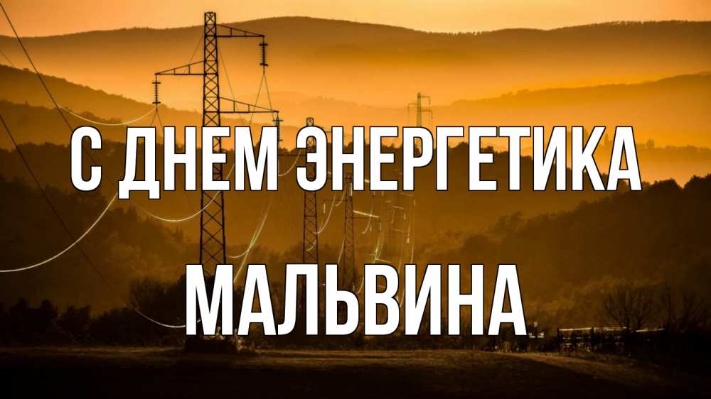 Открытка на каждый день с именем, Мальвина С днем энергетика ЛЭП провода горы закат Прикольная открытка с пожеланием онлайн скачать бесплатно 